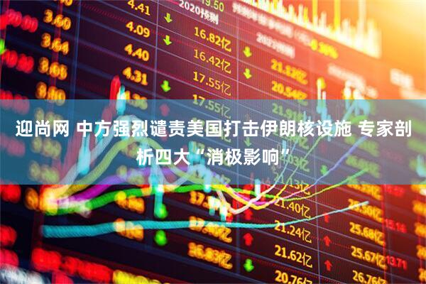 迎尚网 中方强烈谴责美国打击伊朗核设施 专家剖析四大“消极影响”