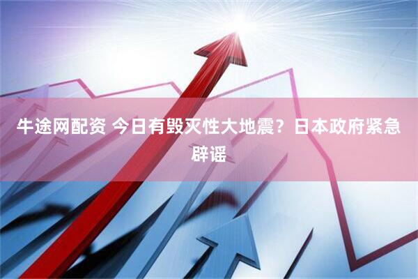 牛途网配资 今日有毁灭性大地震？日本政府紧急辟谣