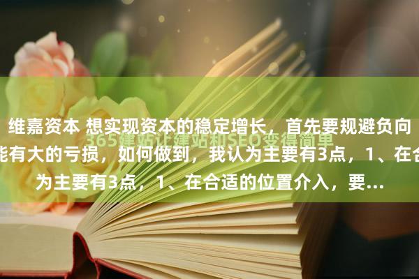 维嘉资本 想实现资本的稳定增长，首先要规避负向复利。简单说就是不能有大的亏损，如何做到，我认为主要有3点，1、在合适的位置介入，要...