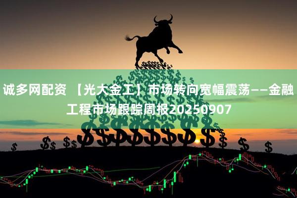 诚多网配资 【光大金工】市场转向宽幅震荡——金融工程市场跟踪周报20250907