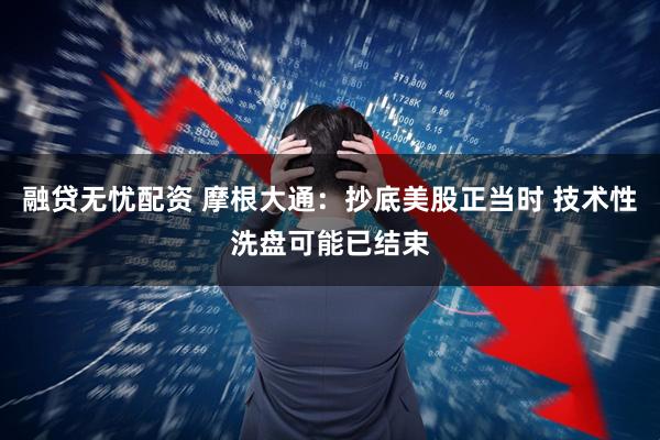 融贷无忧配资 摩根大通：抄底美股正当时 技术性洗盘可能已结束