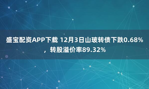 盛宝配资APP下载 12月3日山玻转债下跌0.68%,转股溢价率89.32%