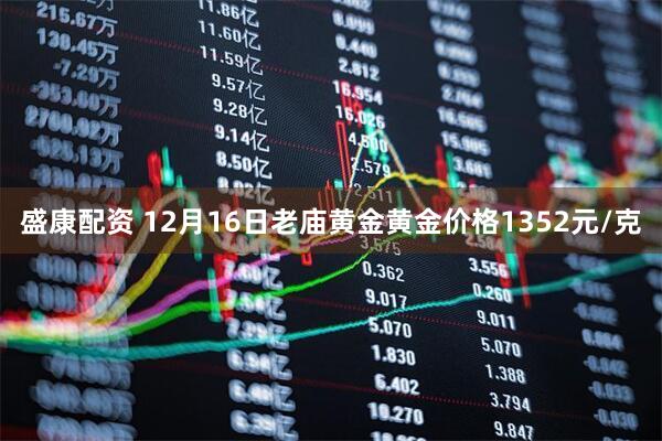 盛康配资 12月16日老庙黄金黄金价格1352元/克