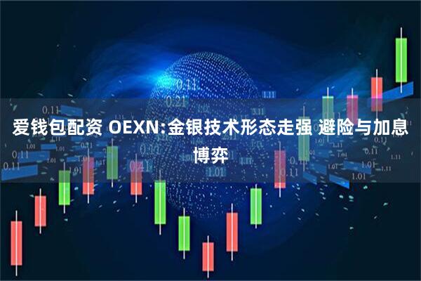 爱钱包配资 OEXN:金银技术形态走强 避险与加息博弈