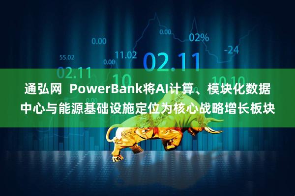 通弘网  PowerBank将AI计算、模块化数据中心与能源基础设施定位为核心战略增长板块