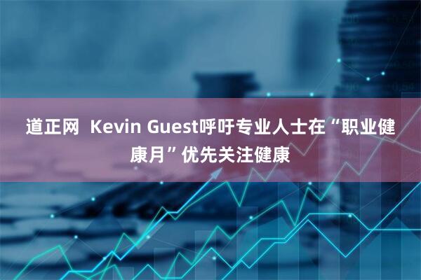道正网  Kevin Guest呼吁专业人士在“职业健康月”优先关注健康